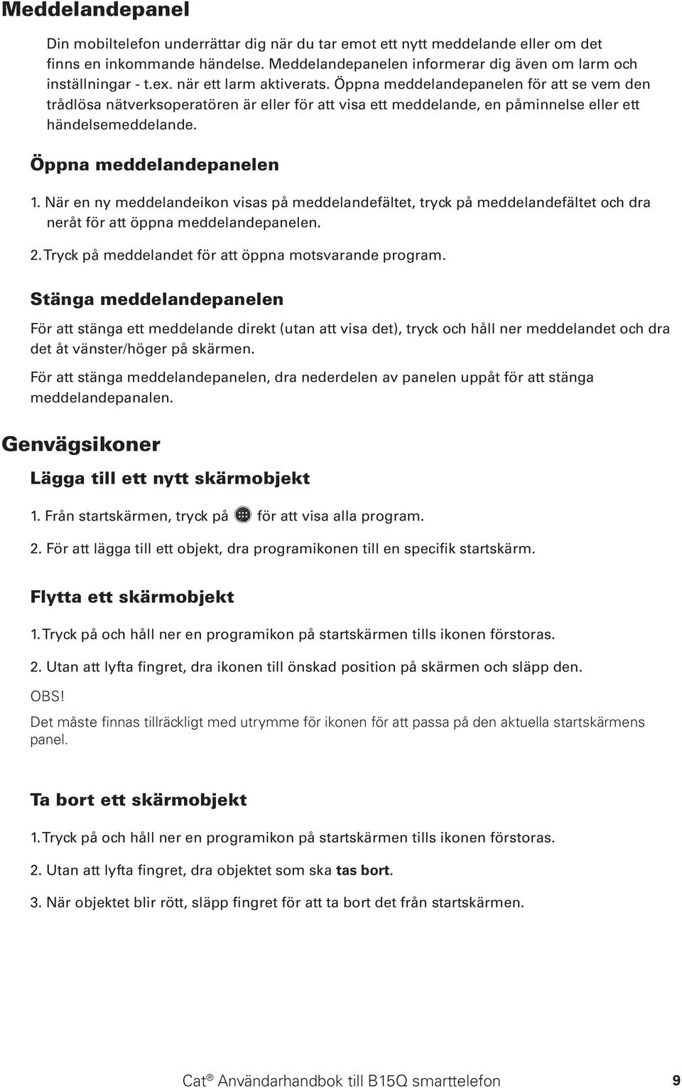 Öppna meddelandepanelen 1. När en ny meddelandeikon visas på meddelandefältet, tryck på meddelandefältet och dra neråt för att öppna meddelandepanelen. 2.