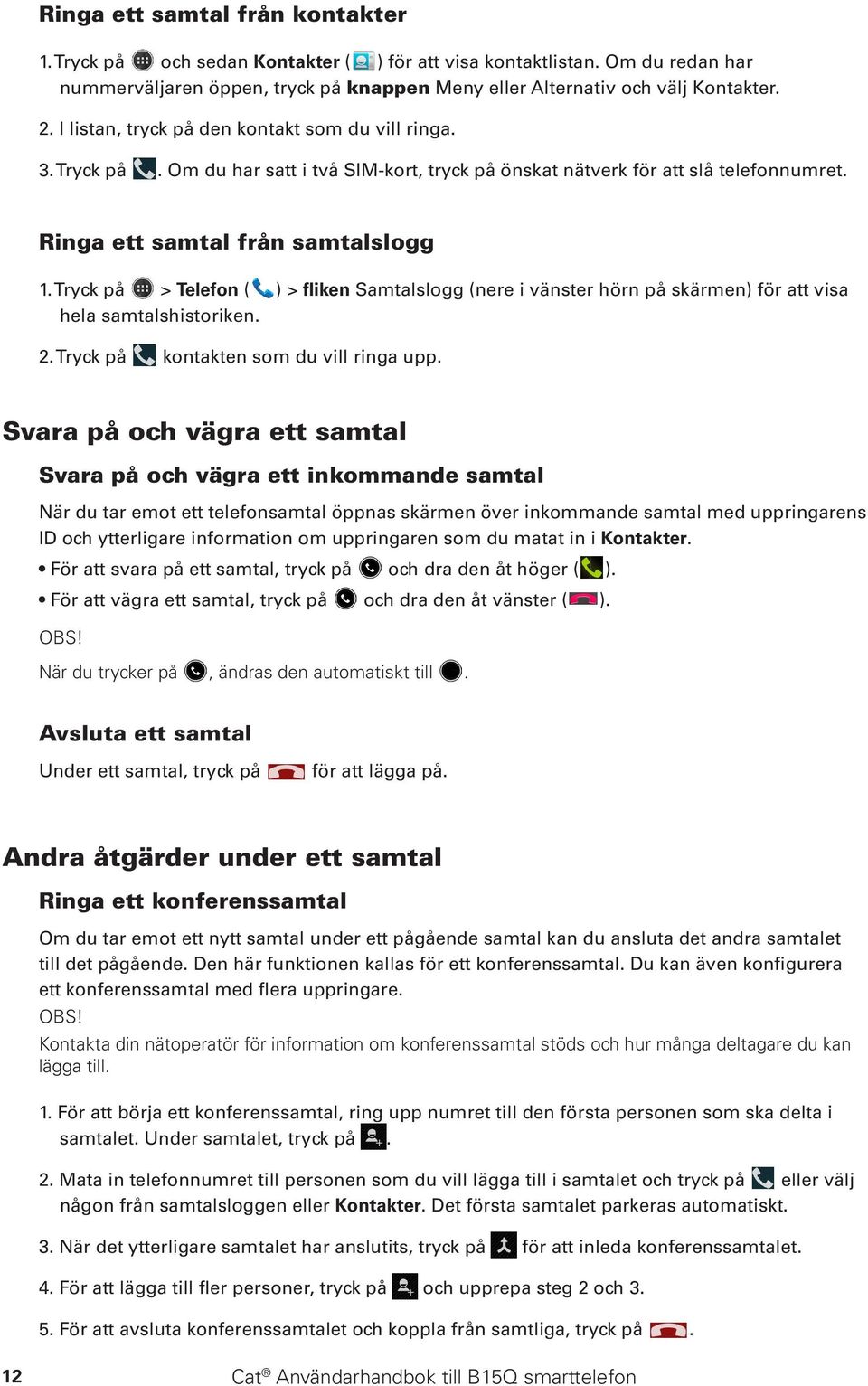 Tryck på > Telefon ( ) > fliken Samtalslogg (nere i vänster hörn på skärmen) för att visa hela samtalshistoriken. 2. Tryck på kontakten som du vill ringa upp.