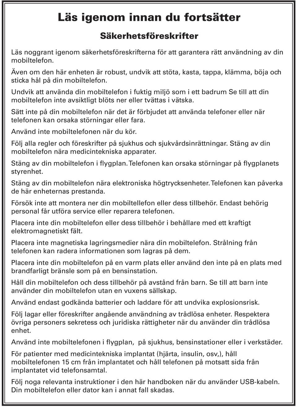 Undvik att använda din mobiltelefon i fuktig miljö som i ett badrum Se till att din mobiltelefon inte avsiktligt blöts ner eller tvättas i vätska.