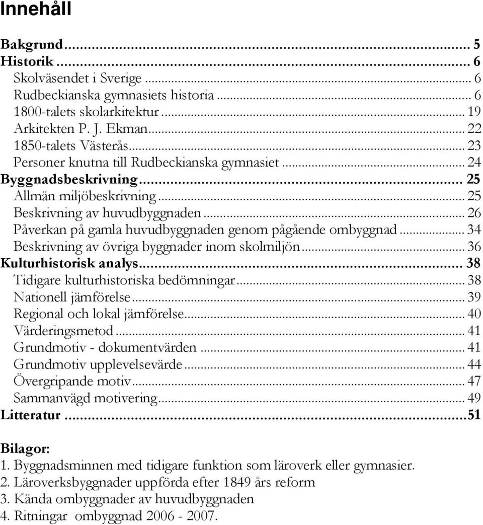 .. 26 Påverkan på gamla huvudbyggnaden genom pågående ombyggnad... 34 Beskrivning av övriga byggnader inom skolmiljön... 36 Kulturhistorisk analys... 38 Tidigare kulturhistoriska bedömningar.