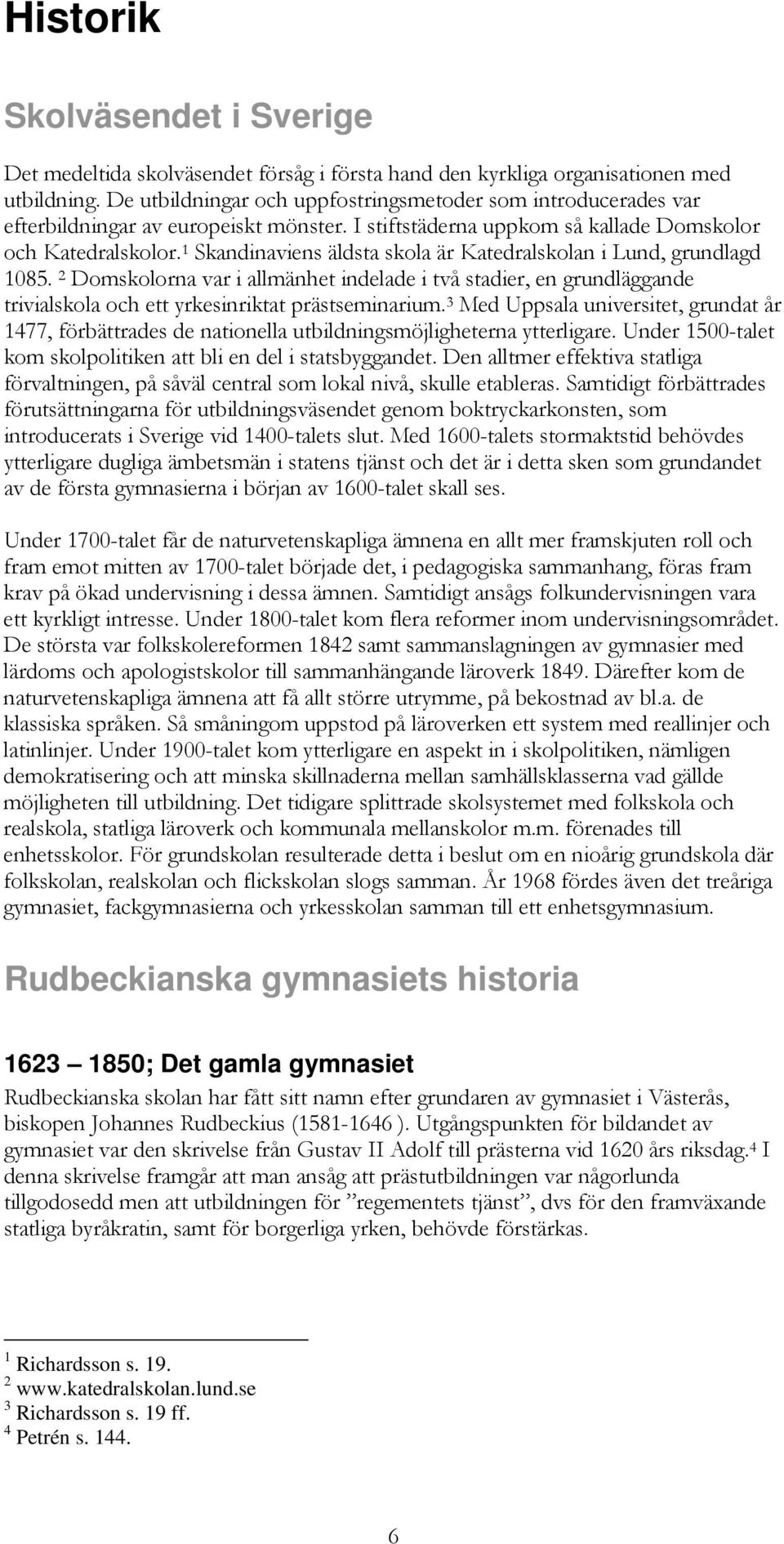 1 Skandinaviens äldsta skola är Katedralskolan i Lund, grundlagd 1085. 2 Domskolorna var i allmänhet indelade i två stadier, en grundläggande trivialskola och ett yrkesinriktat prästseminarium.
