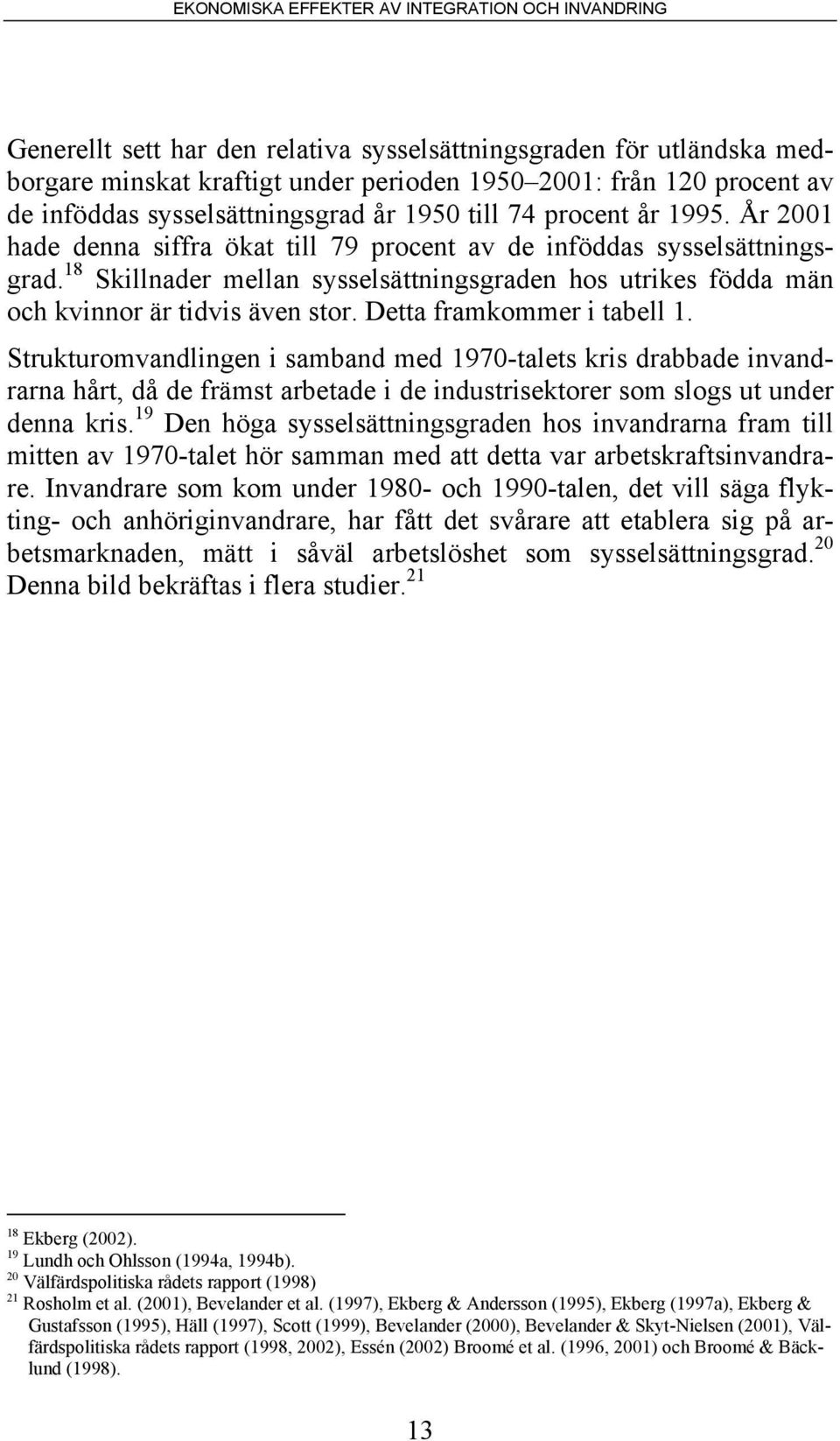 Detta framkommer i tabell 1. Strukturomvandlingen i samband med 1970-talets kris drabbade invandrarna hårt, då de främst arbetade i de industrisektorer som slogs ut under denna kris.