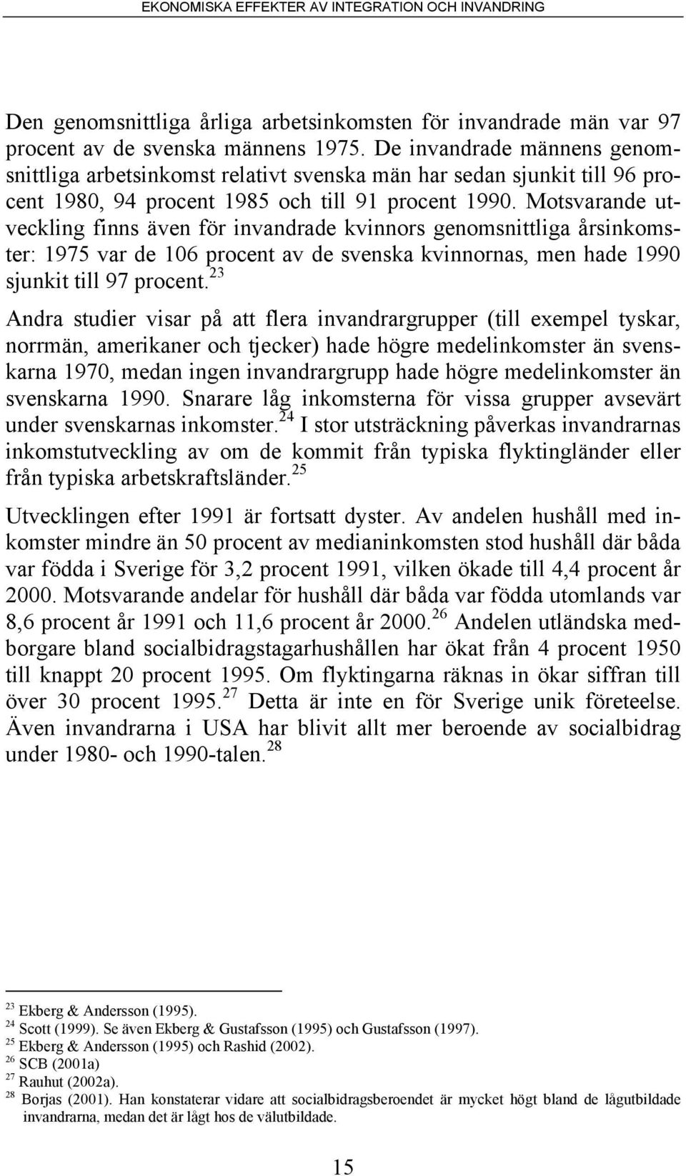 Motsvarande utveckling finns även för invandrade kvinnors genomsnittliga årsinkomster: 1975 var de 106 procent av de svenska kvinnornas, men hade 1990 sjunkit till 97 procent.