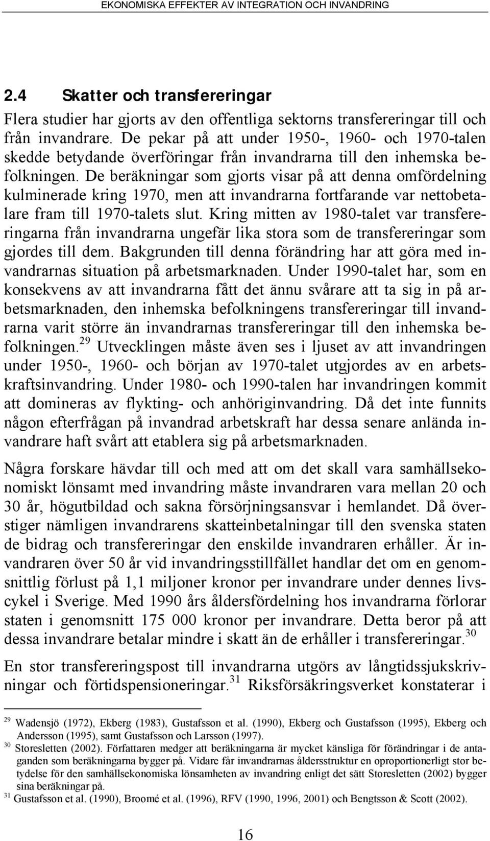 De beräkningar som gjorts visar på att denna omfördelning kulminerade kring 1970, men att invandrarna fortfarande var nettobetalare fram till 1970-talets slut.