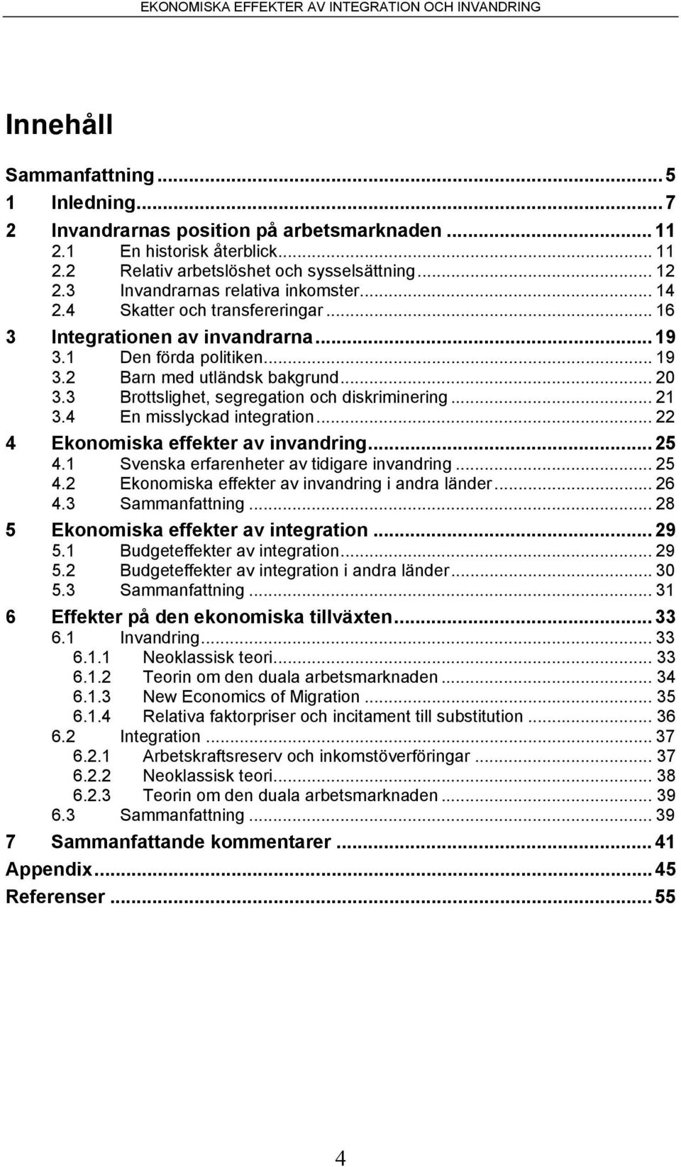 3 Brottslighet, segregation och diskriminering... 21 3.4 En misslyckad integration... 22 4 Ekonomiska effekter av invandring... 25 4.1 Svenska erfarenheter av tidigare invandring... 25 4.2 Ekonomiska effekter av invandring i andra länder.