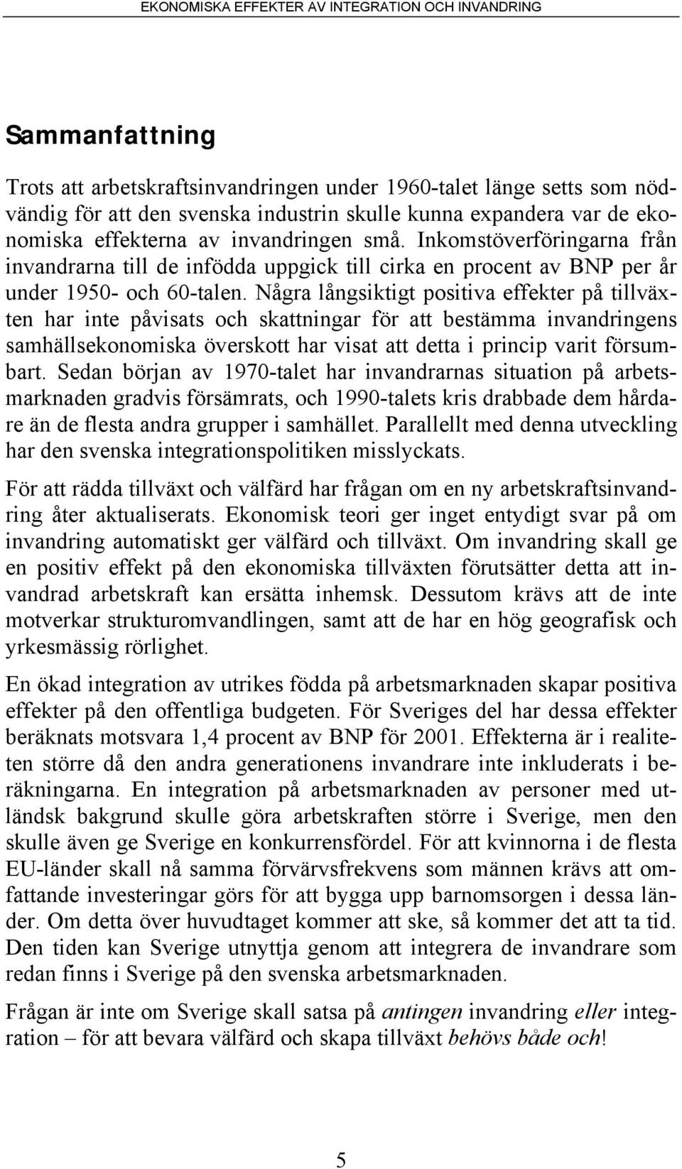 Några långsiktigt positiva effekter på tillväxten har inte påvisats och skattningar för att bestämma invandringens samhällsekonomiska överskott har visat att detta i princip varit försumbart.