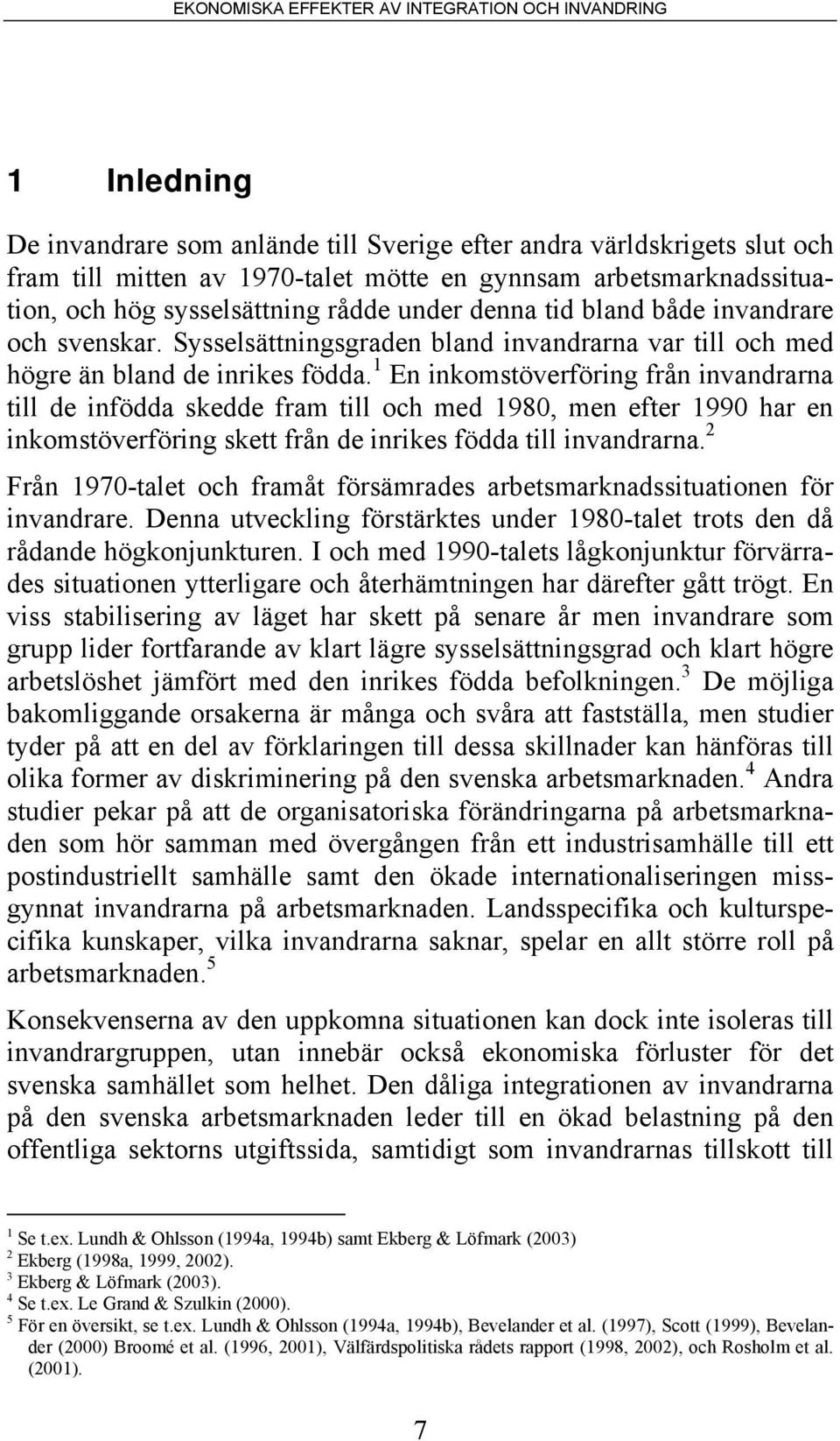 1 En inkomstöverföring från invandrarna till de infödda skedde fram till och med 1980, men efter 1990 har en inkomstöverföring skett från de inrikes födda till invandrarna.