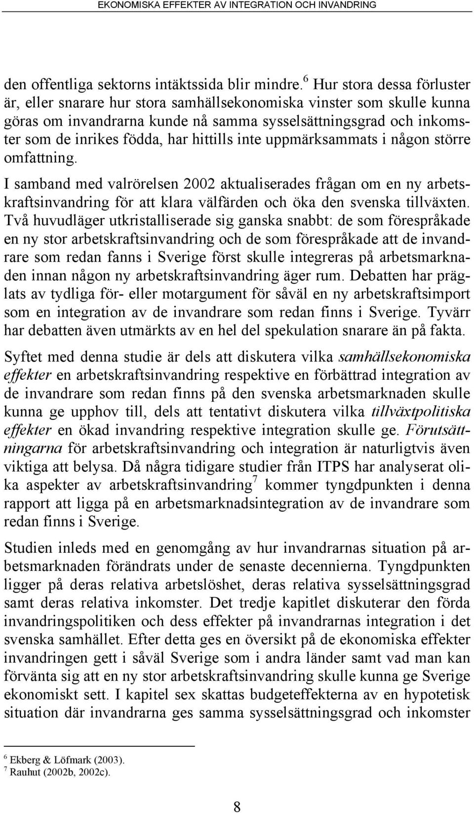 hittills inte uppmärksammats i någon större omfattning. I samband med valrörelsen 2002 aktualiserades frågan om en ny arbetskraftsinvandring för att klara välfärden och öka den svenska tillväxten.