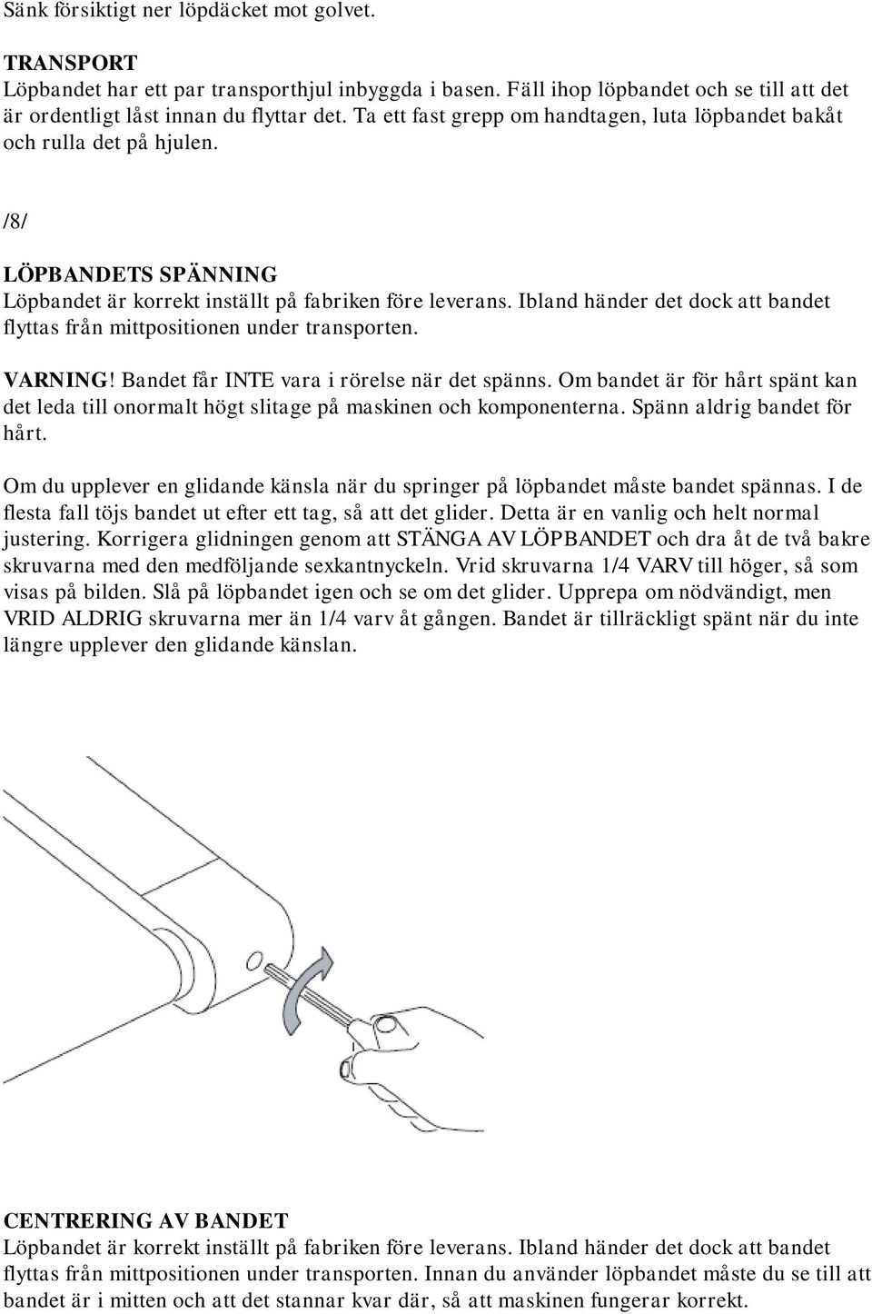 Ibland händer det dock att bandet flyttas från mittpositionen under transporten. VARNING! Bandet får INTE vara i rörelse när det spänns.