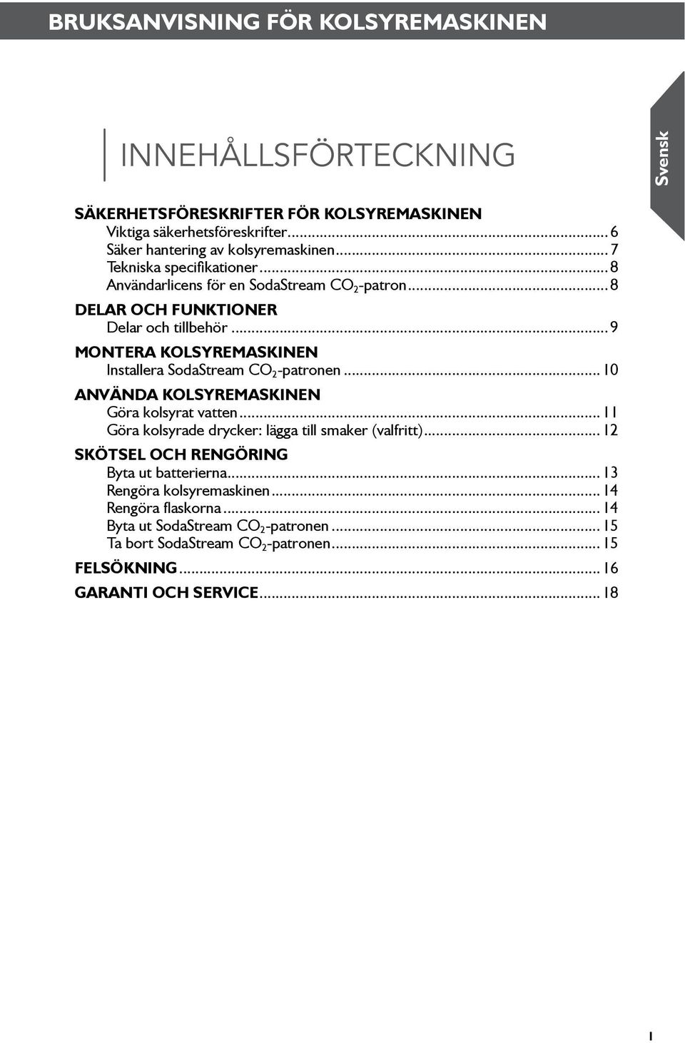 Installera SodaStream CO 2 -patronen 0 Använda kolsyremaskinen Göra kolsyrat vatten Göra kolsyrade drycker: lägga till smaker (valfritt) 2 SKÖTSEL OCH RENGÖRING