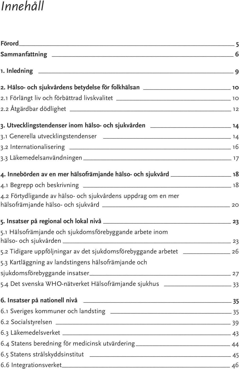 Innebörden av en mer hälsofrämjande hälso- och sjukvård 18 4.1 Begrepp och beskrivning 18 4.2 Förtydligande av hälso- och sjukvårdens uppdrag om en mer hälsofrämjande hälso- och sjukvård 20 5.