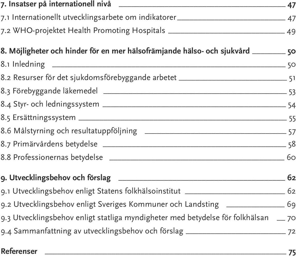 4 Styr- och ledningssystem 54 8.5 Ersättningssystem 55 8.6 Målstyrning och resultatuppföljning 57 8.7 Primärvårdens betydelse 58 8.8 Professionernas betydelse 60 9.