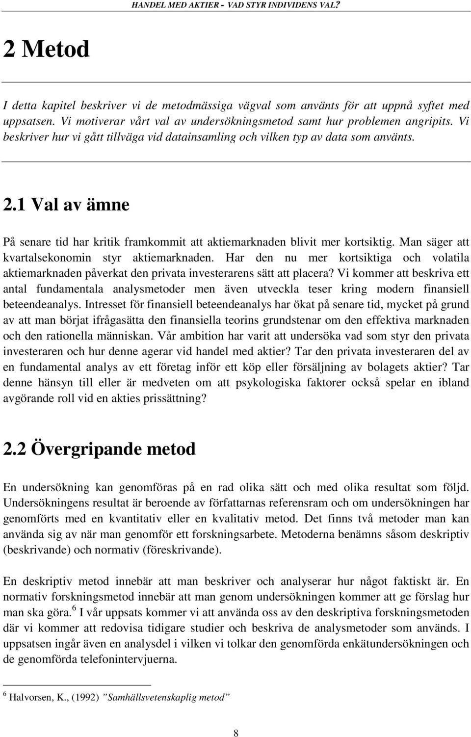 Man säger att kvartalsekonomin styr aktiemarknaden. Har den nu mer kortsiktiga och volatila aktiemarknaden påverkat den privata investerarens sätt att placera?