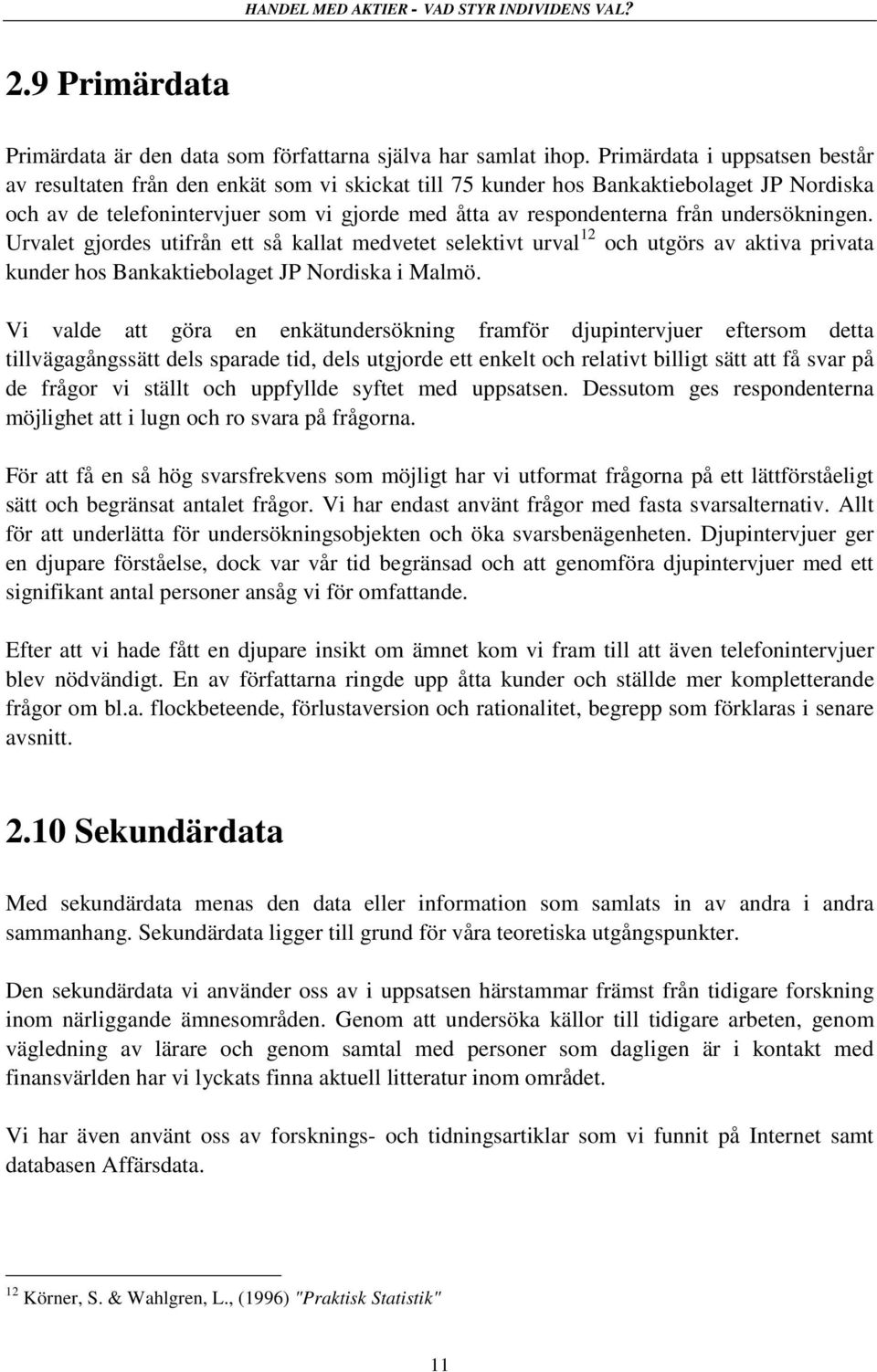 undersökningen. Urvalet gjordes utifrån ett så kallat medvetet selektivt urval 12 och utgörs av aktiva privata kunder hos Bankaktiebolaget JP Nordiska i Malmö.