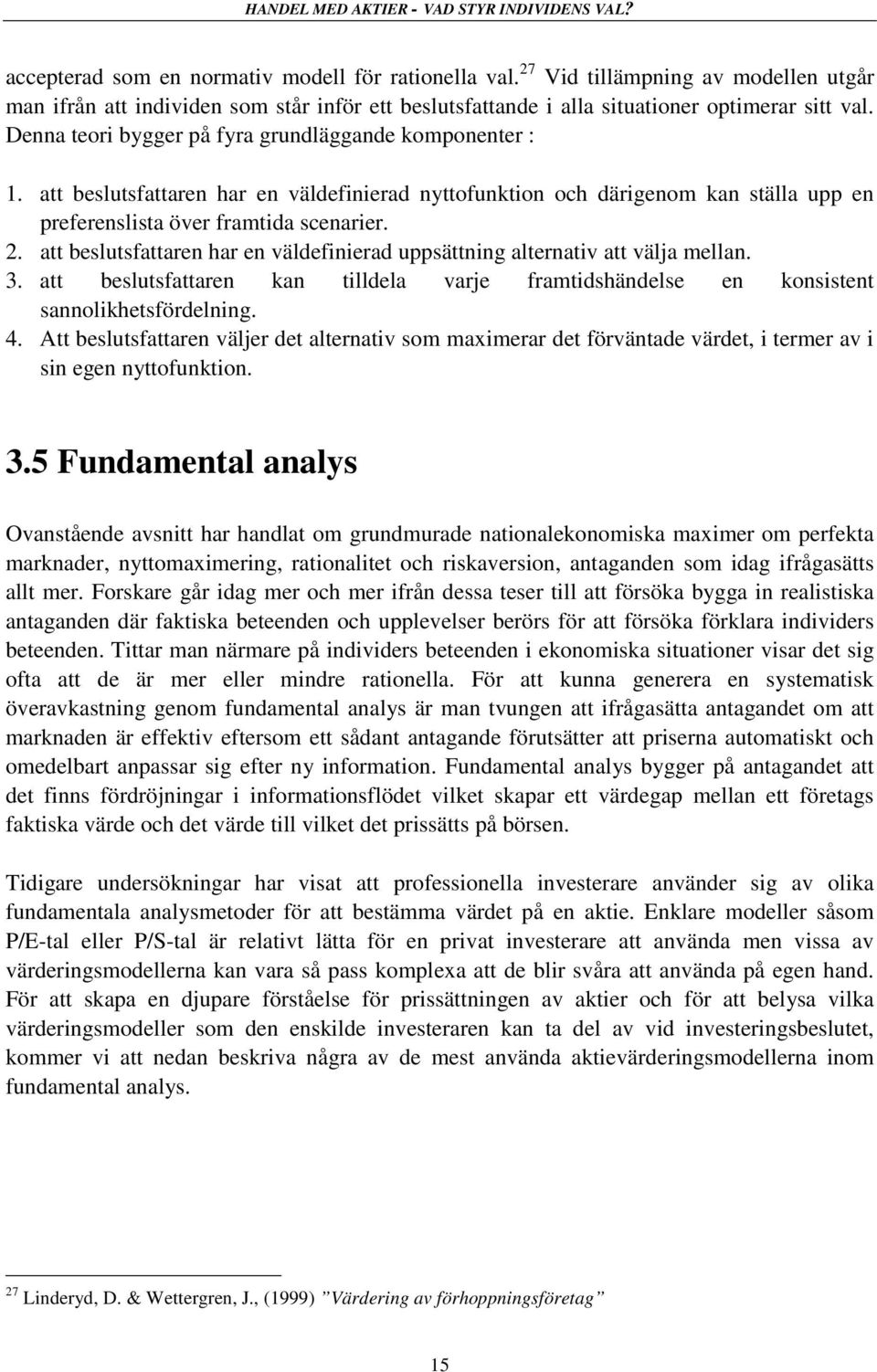 att beslutsfattaren har en väldefinierad uppsättning alternativ att välja mellan. 3. att beslutsfattaren kan tilldela varje framtidshändelse en konsistent sannolikhetsfördelning. 4.