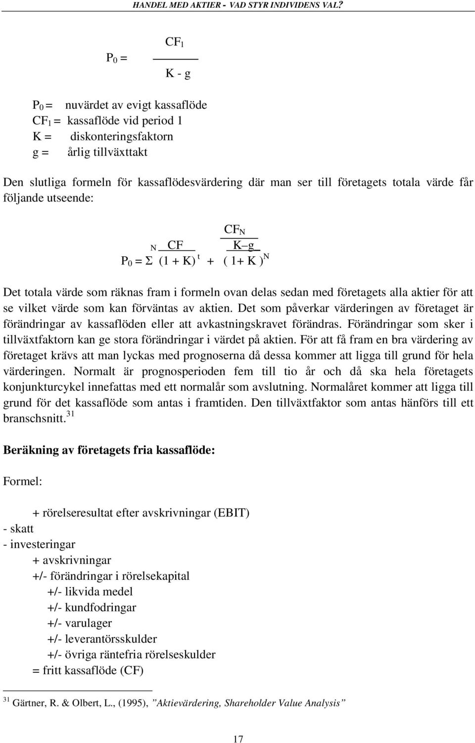 värde som kan förväntas av aktien. Det som påverkar värderingen av företaget är förändringar av kassaflöden eller att avkastningskravet förändras.