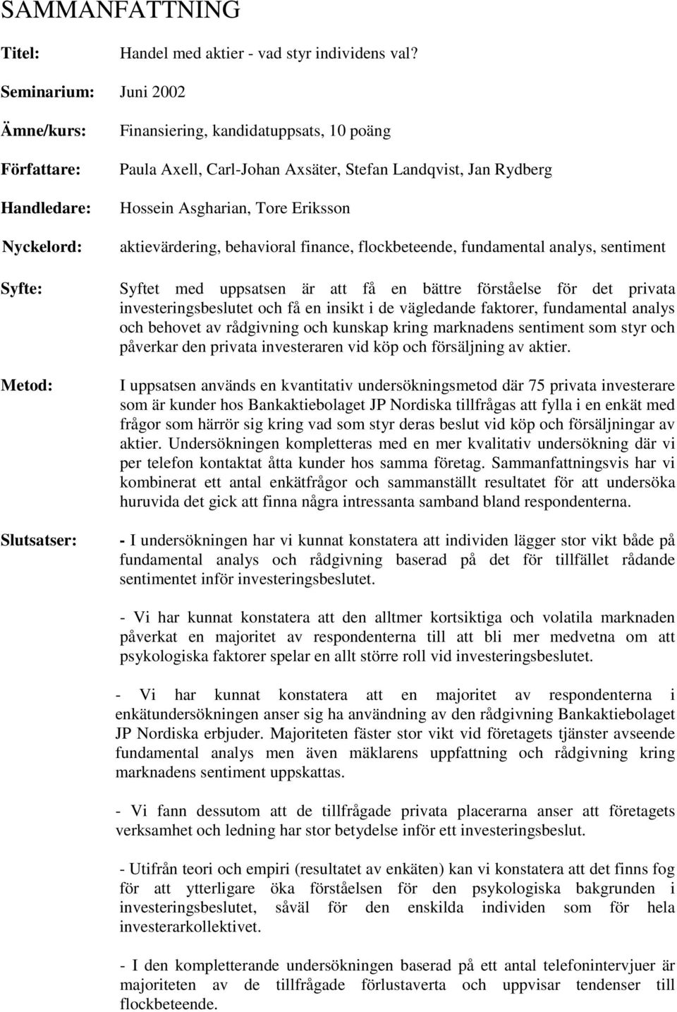 Eriksson aktievärdering, behavioral finance, flockbeteende, fundamental analys, sentiment Syfte: Syftet med uppsatsen är att få en bättre förståelse för det privata investeringsbeslutet och få en