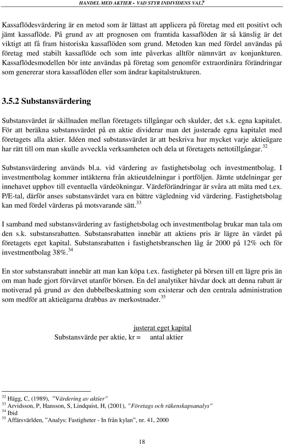 Metoden kan med fördel användas på företag med stabilt kassaflöde och som inte påverkas alltför nämnvärt av konjunkturen.