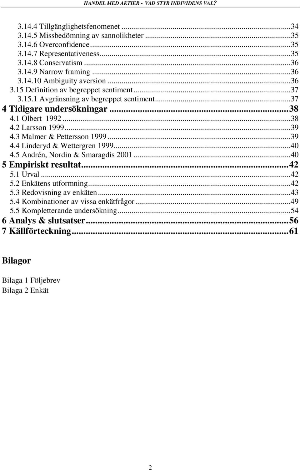 3 Malmer & Pettersson 1999...39 4.4 Linderyd & Wettergren 1999...40 4.5 Andrén, Nordin & Smaragdis 2001...40 5 Empiriskt resultat...42 5.1 Urval...42 5.2 Enkätens utformning...42 5.3 Redovisning av enkäten.