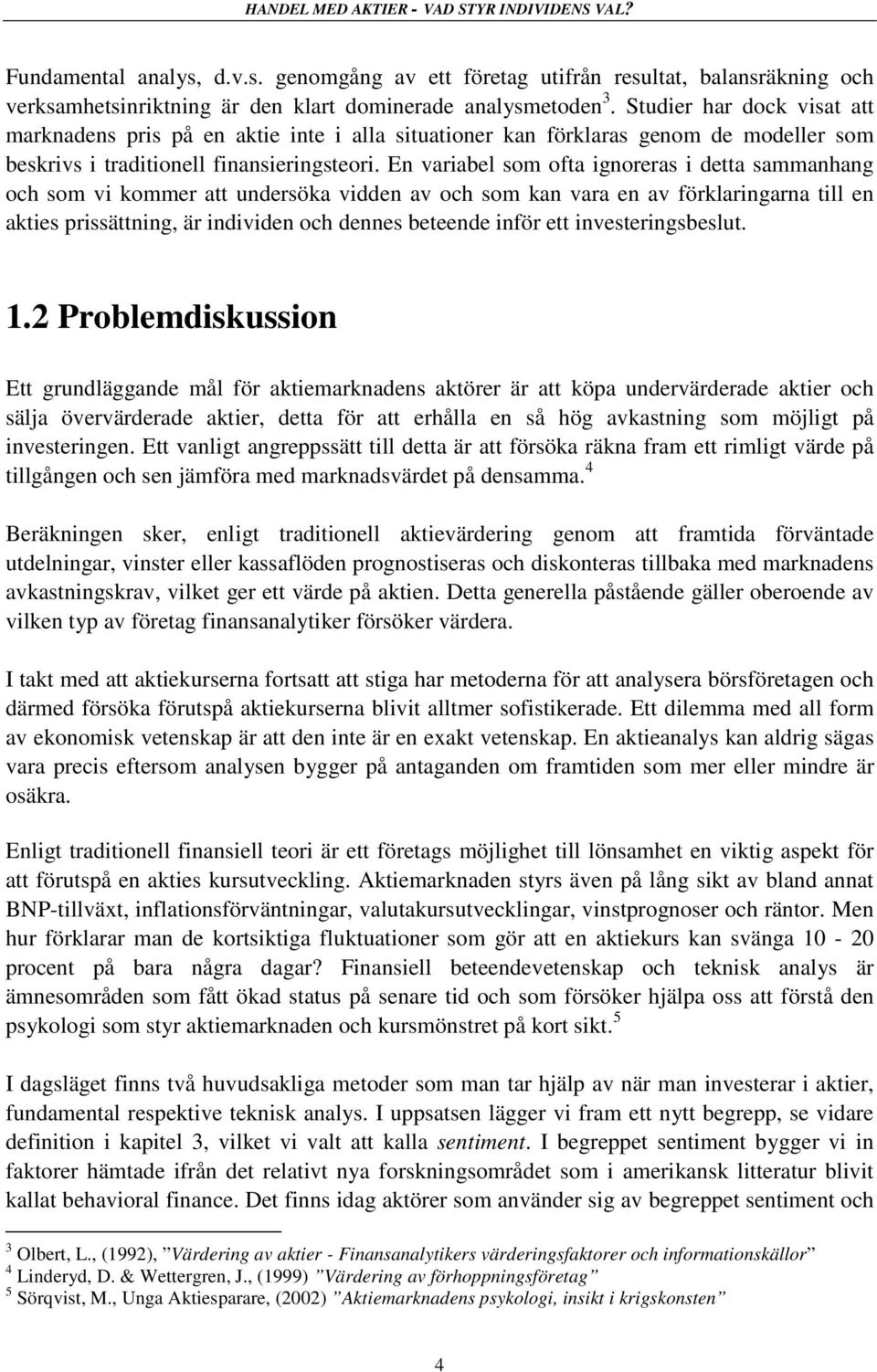 En variabel som ofta ignoreras i detta sammanhang och som vi kommer att undersöka vidden av och som kan vara en av förklaringarna till en akties prissättning, är individen och dennes beteende inför