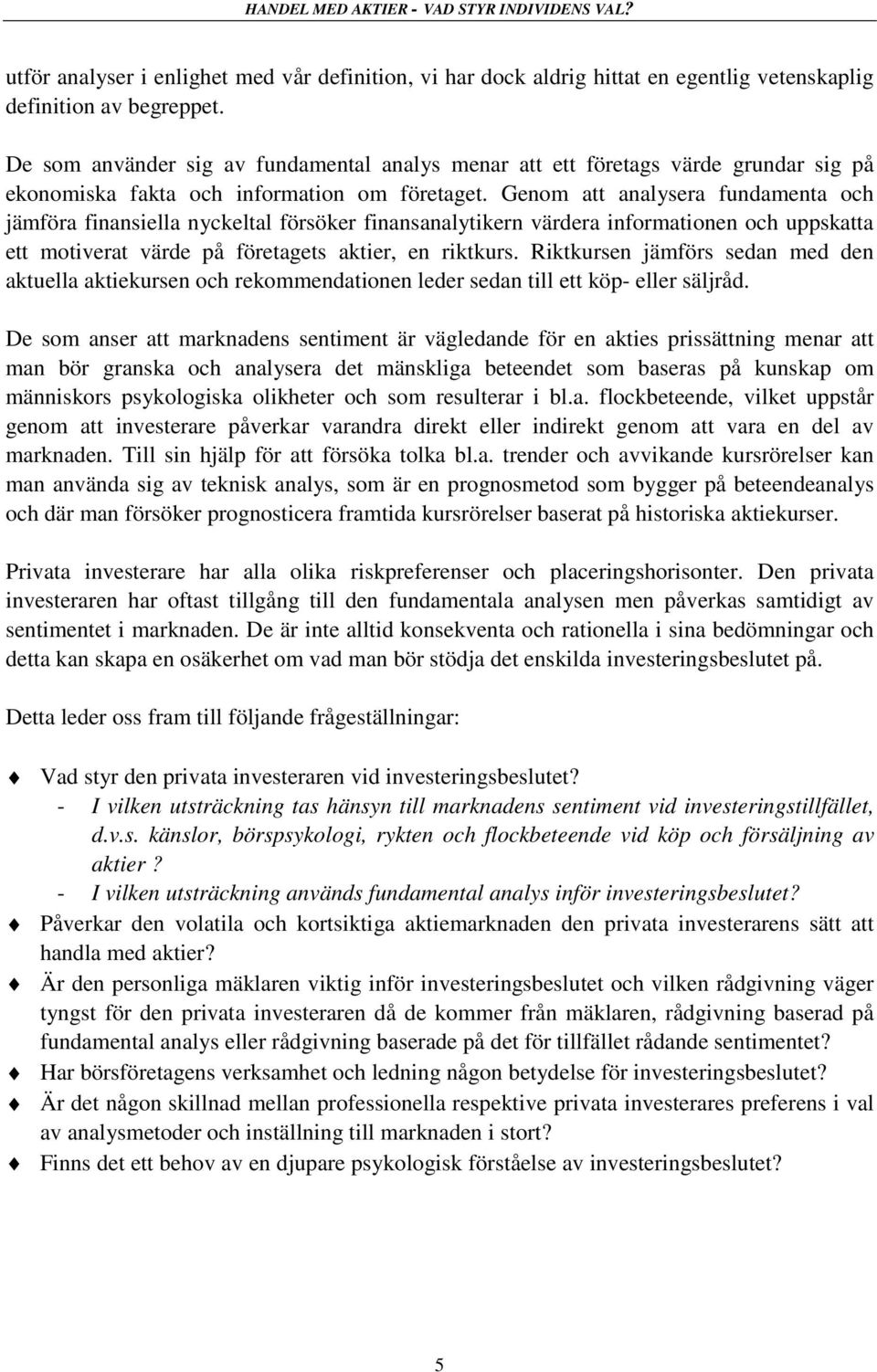 Genom att analysera fundamenta och jämföra finansiella nyckeltal försöker finansanalytikern värdera informationen och uppskatta ett motiverat värde på företagets aktier, en riktkurs.