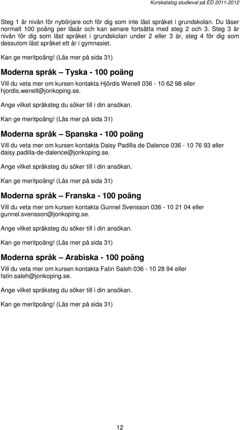 (Läs mer på sida 31) Moderna språk Tyska - 100 poäng Vill du veta mer om kursen kontakta Hjördis Wenell 036-10 62 98 hjordis.wenell@jonkoping.se. Ange vilket språksteg du söker till i din ansökan.