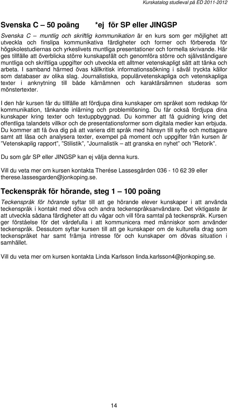 Här ges tillfälle att överblicka större kunskapsfält och genomföra större och självständigare muntliga och skriftliga uppgifter och utveckla ett alltmer vetenskapligt sätt att tänka och arbeta.