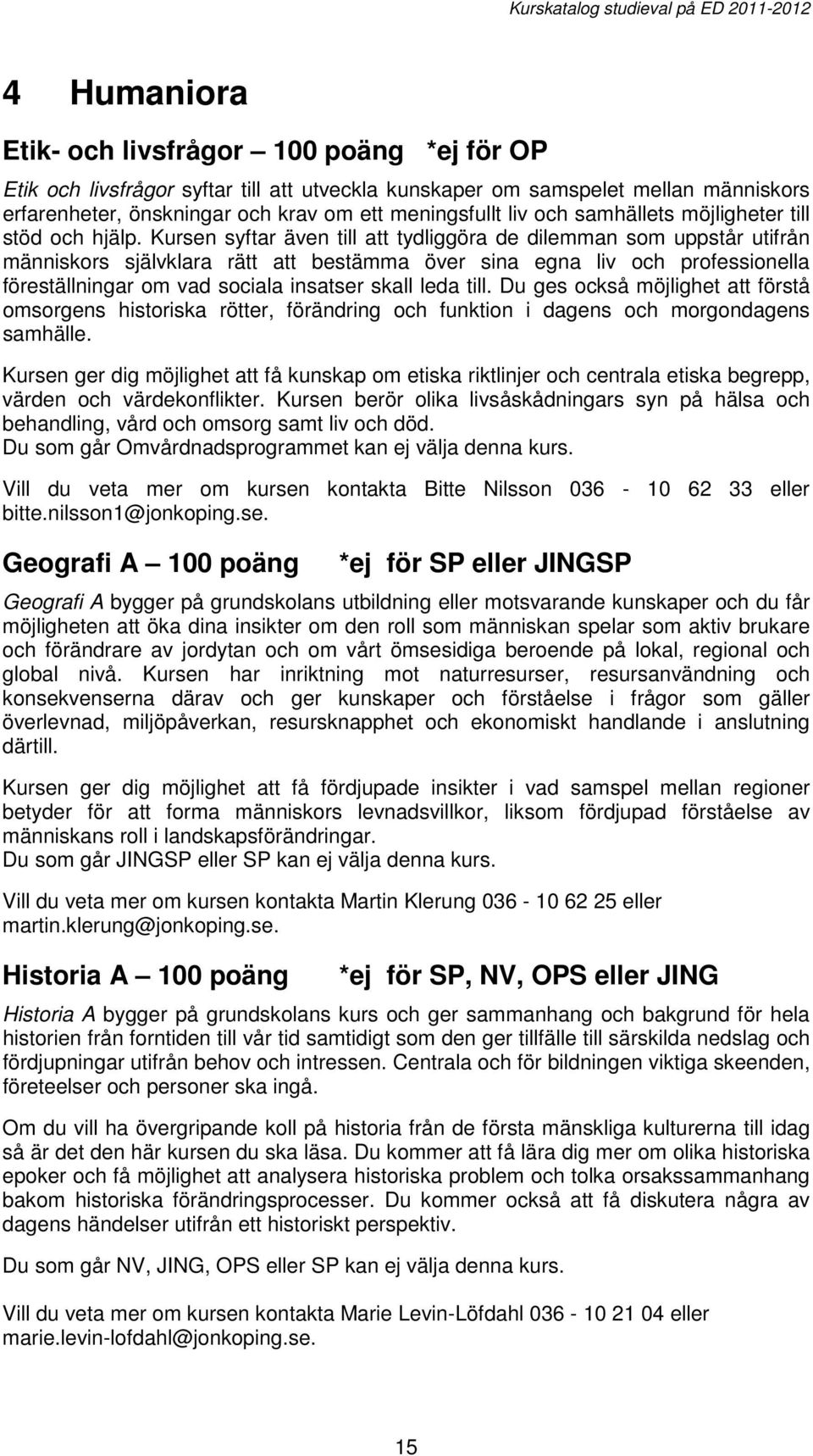 Kursen syftar även till att tydliggöra de dilemman som uppstår utifrån människors självklara rätt att bestämma över sina egna liv och professionella föreställningar om vad sociala insatser skall leda