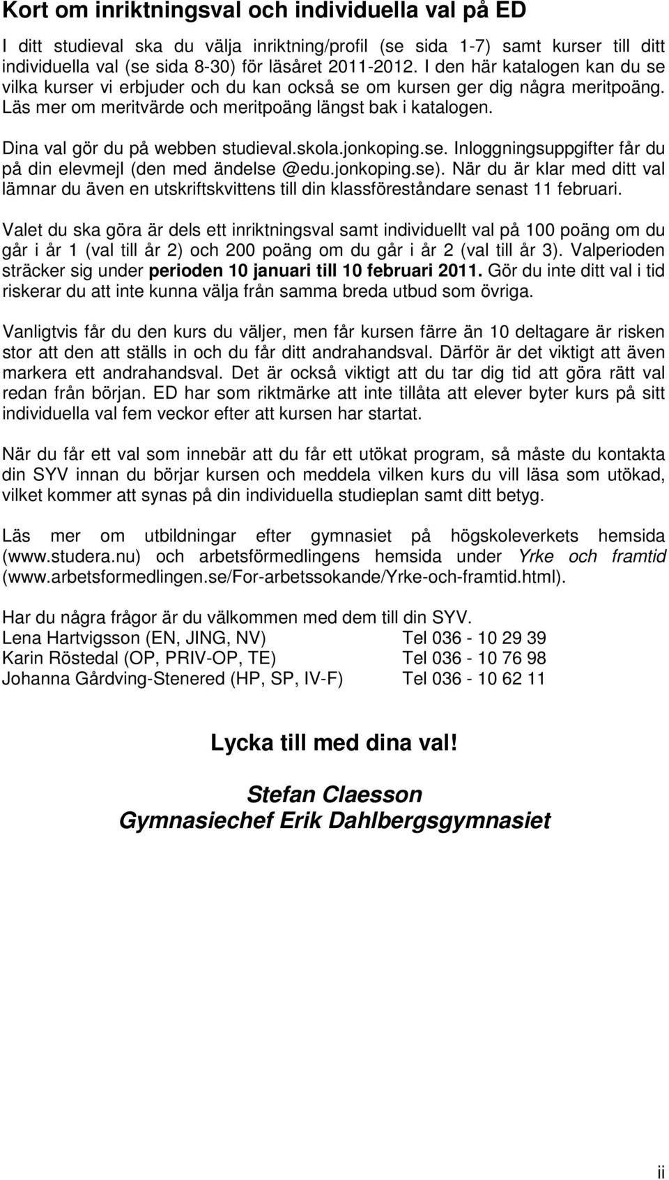 Dina val gör du på webben studieval.skola.jonkoping.se. Inloggningsuppgifter får du på din elevmejl (den med ändelse @edu.jonkoping.se).
