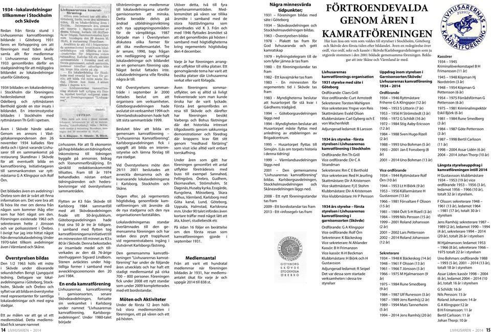 1934 bildades en lokalavdelning i Stockholm där föreningens hedersledamot majoren Odelberg och ryttmästaren Berthold gjorde en stor insats i bildandet.