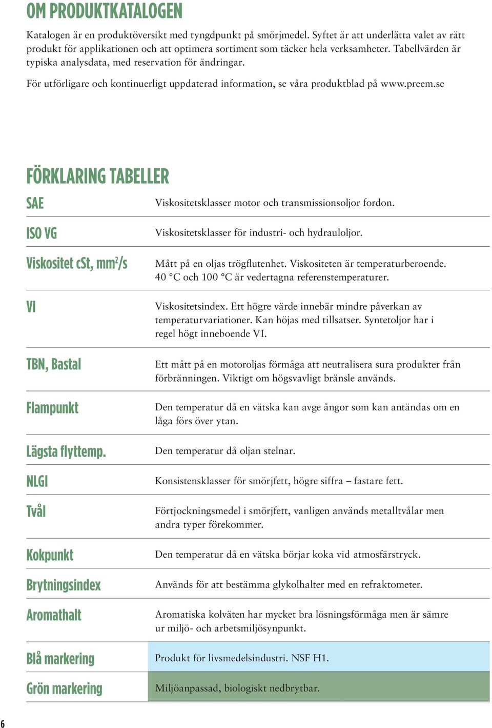 För utförligare och kontinuerligt uppdaterad information, se våra produktblad på www.preem.se Förklaring tabeller SAE Viskositetsklasser motor och transmissionsoljor fordon. ISO VG TBN, Bastal.