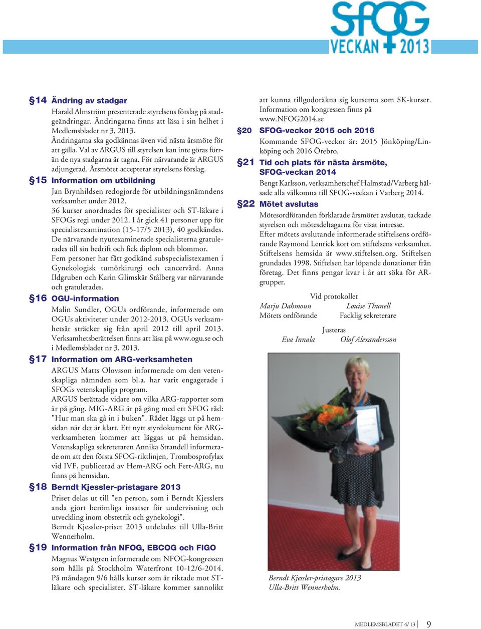 Årsmötet accepterar styrelsens förslag. 15 Information om utbildning Jan Brynhildsen redogjorde för utbildningsnämndens verksamhet under 2012.