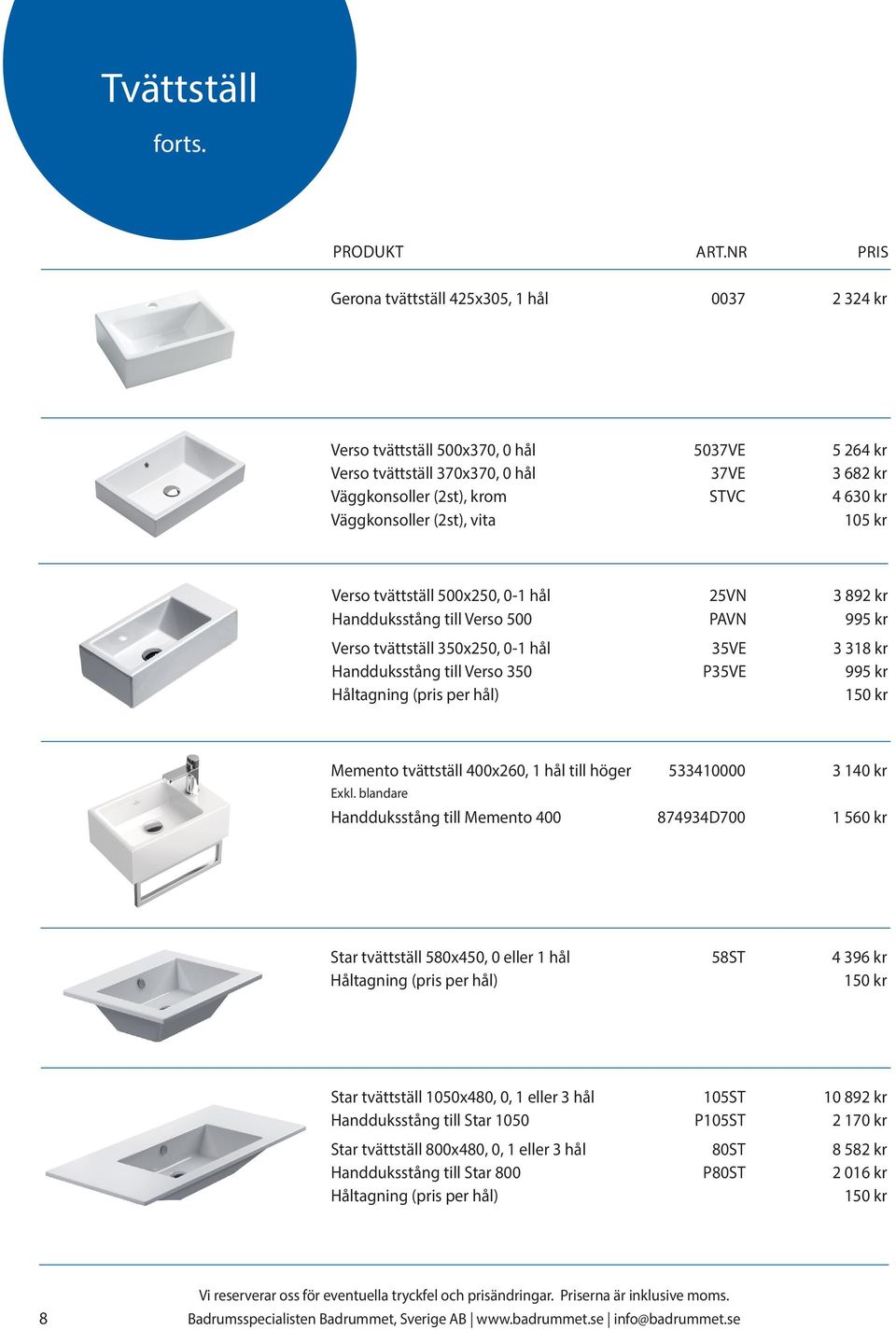 (2st), vita 105 kr Verso tvättställ 500x250, 0-1 hål 25VN 3 892 kr Handduksstång till Verso 500 PAVN 995 kr Verso tvättställ 350x250, 0-1 hål 35VE 3 318 kr Handduksstång till Verso 350 P35VE 995