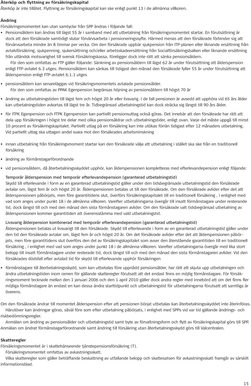 En förutsättning är dock att den försäkrade samtidigt slutar förvärvsarbeta i pensioneringssyfte. Härmed menas att den försäkrade förbinder sig att förvärvsarbeta mindre än 8 timmar per vecka.