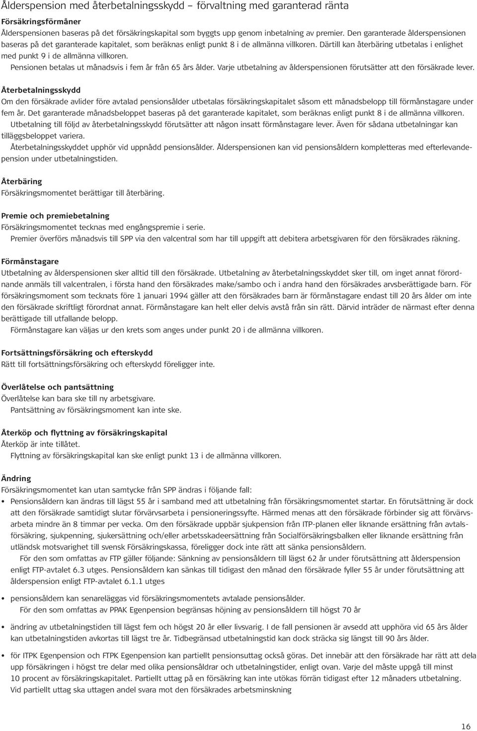 Därtill kan återbäring utbetalas i enlighet med punkt 9 i de allmänna villkoren. Pensionen betalas ut månadsvis i fem år från 65 års ålder.