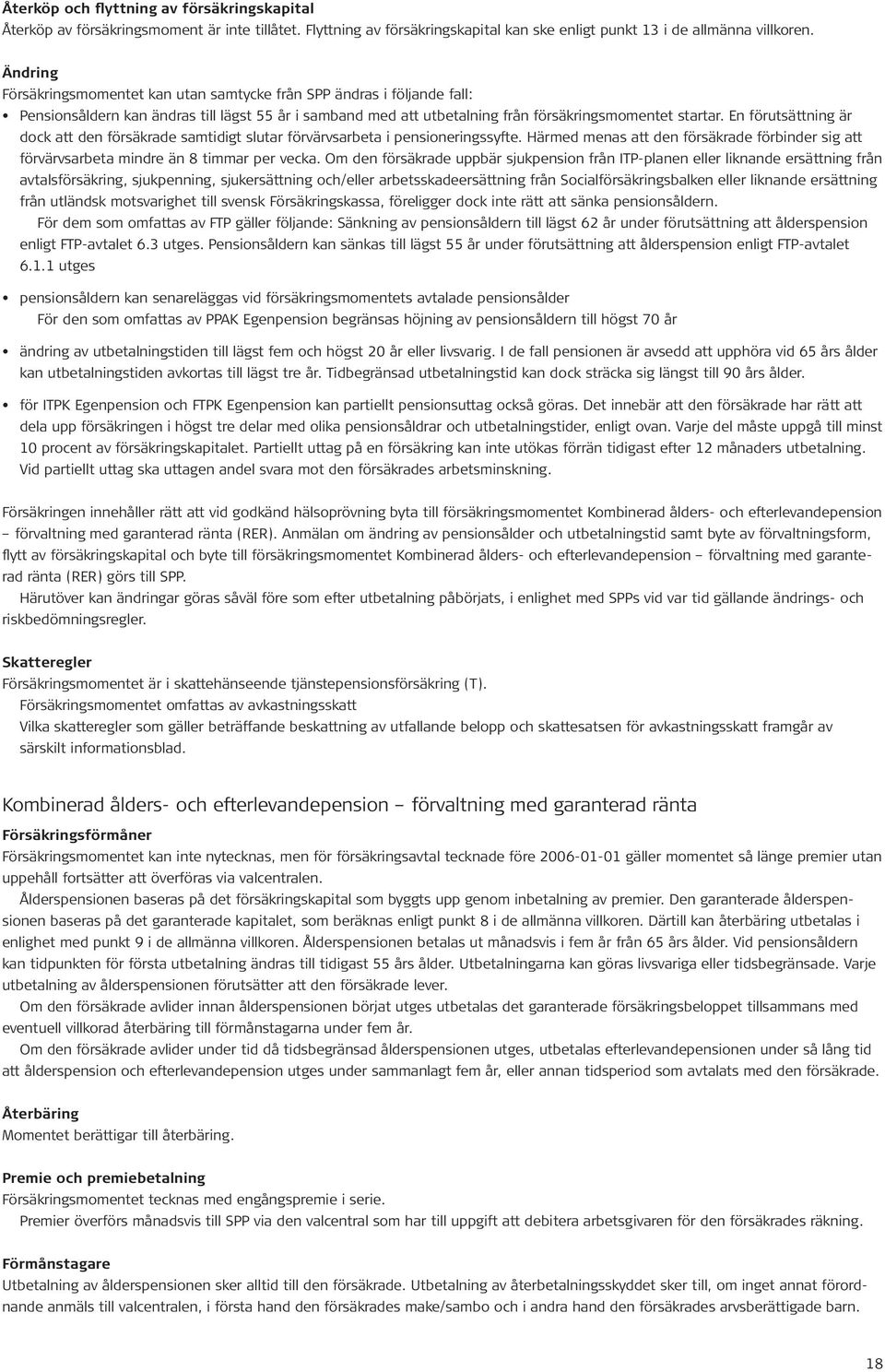 En förutsättning är dock att den försäkrade samtidigt slutar förvärvsarbeta i pensioneringssyfte. Härmed menas att den försäkrade förbinder sig att förvärvsarbeta mindre än 8 timmar per vecka.