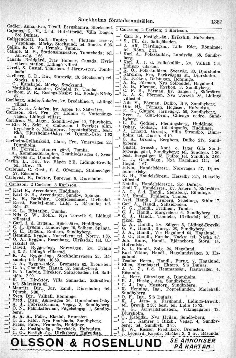 - Henning. Byggm., Norrviken;tel. Norrv. 186. -' O. A., Byggm., Rosenborg. Ulriksdal; tel. Ulo riksdal Stockholms Cadier, Annay-Fru, Tivoli, Bergshamr a, Stocksund. Cajanus, G. V., f.. d.