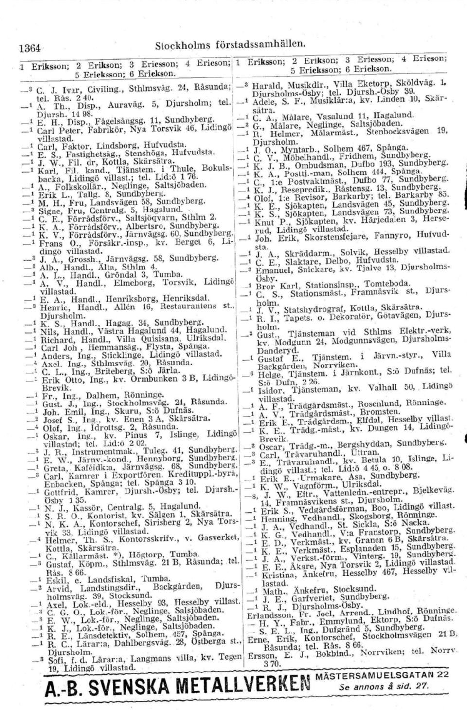 \ _, Adele, S. F., Musiklär:a, kv. Linden 10, Skär- Djur-sh. 1498. I sätra. E. H., Disp., Fågelsångsg. 11, Sundbyberg. 1 C. A., Målare, Vasalund 11, Hagalund.