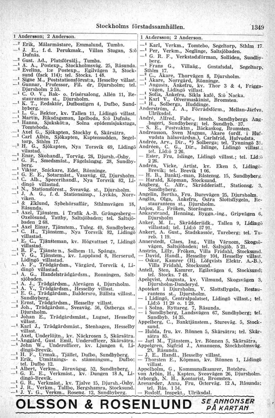 25, Råsunda. -' Frans G., Villaäg., Gustafsdal, Segeltorp, -2,Evelina, 1:e Postexp., Egilvägen 3, Stock- Sthlm 17. sund (fack 114); tel..stocks, 1.48. _2 C., Åkare, Thorvägen 8, Djursholm. Signe M.