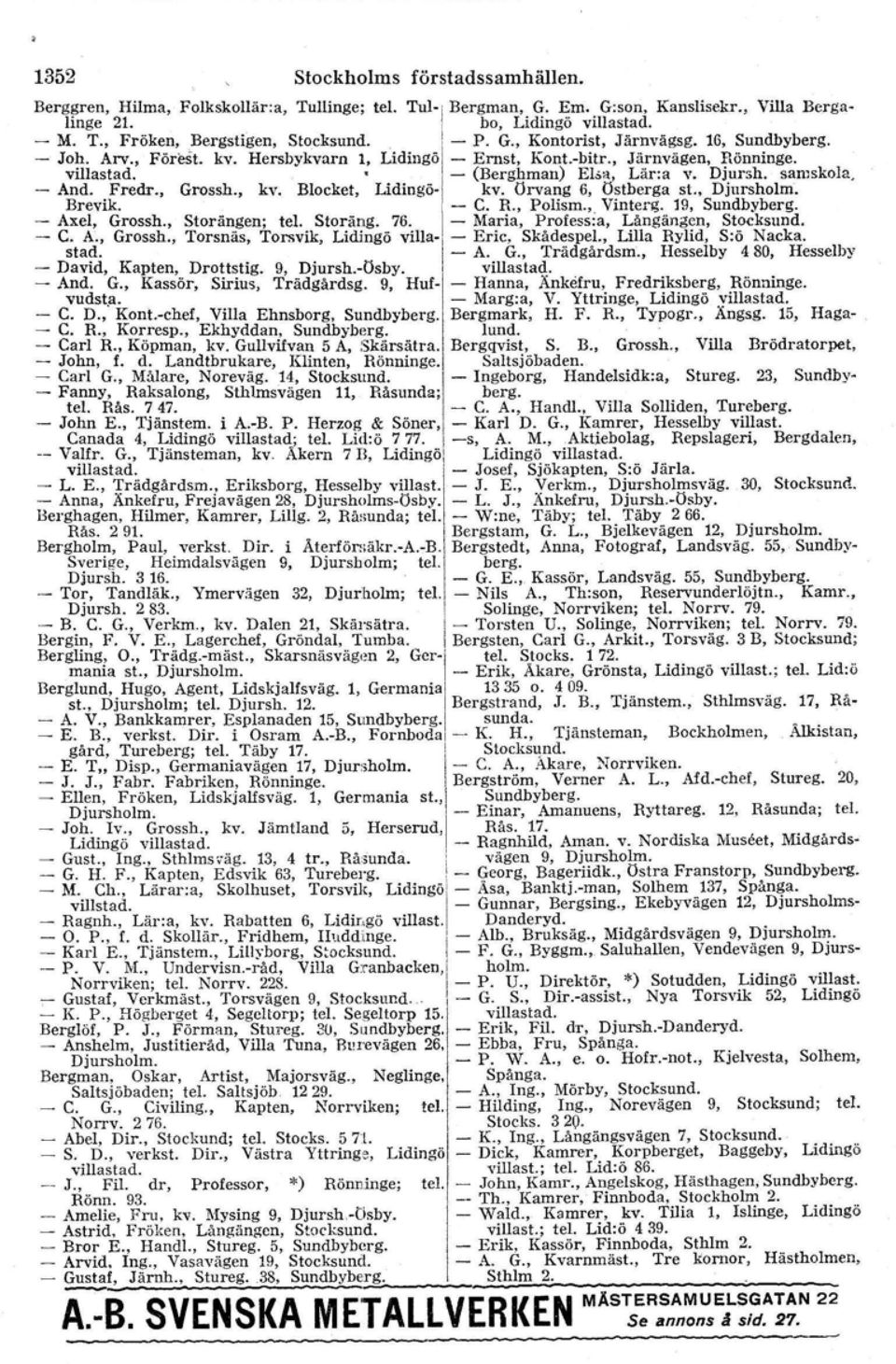 Diursh, samskola. - And. Fredr., Grossh., kv. Blocket, Lidingö-l kv. Orvaug 6, Ostherga st., Djursholm. Brevik. - C. R, Polism.; Vintorg. 19, Sundbyberg. - Axel, Grossh., Storängcn; tel. Storäng. 76.