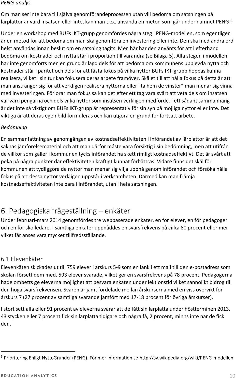 Den ska med andra ord helst användas innan beslut om en satsning tagits. Men här har den använts för att i efterhand bedöma om kostnader och nytta står i proportion till varandra (se Bilaga 5).