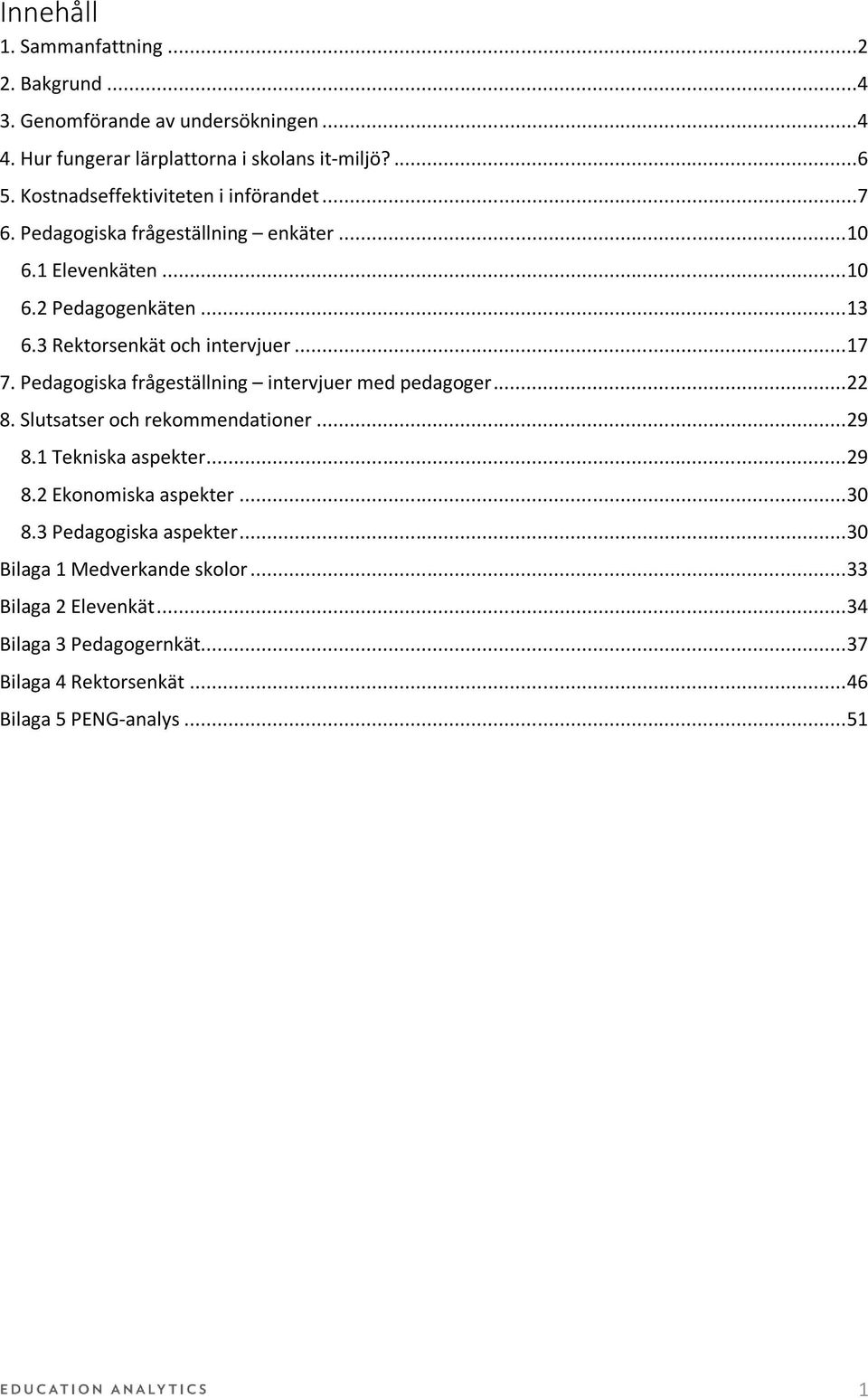 3 Rektorsenkät och intervjuer... 17 7. Pedagogiska frågeställning intervjuer med pedagoger... 22 8. Slutsatser och rekommendationer... 29 8.1 Tekniska aspekter.