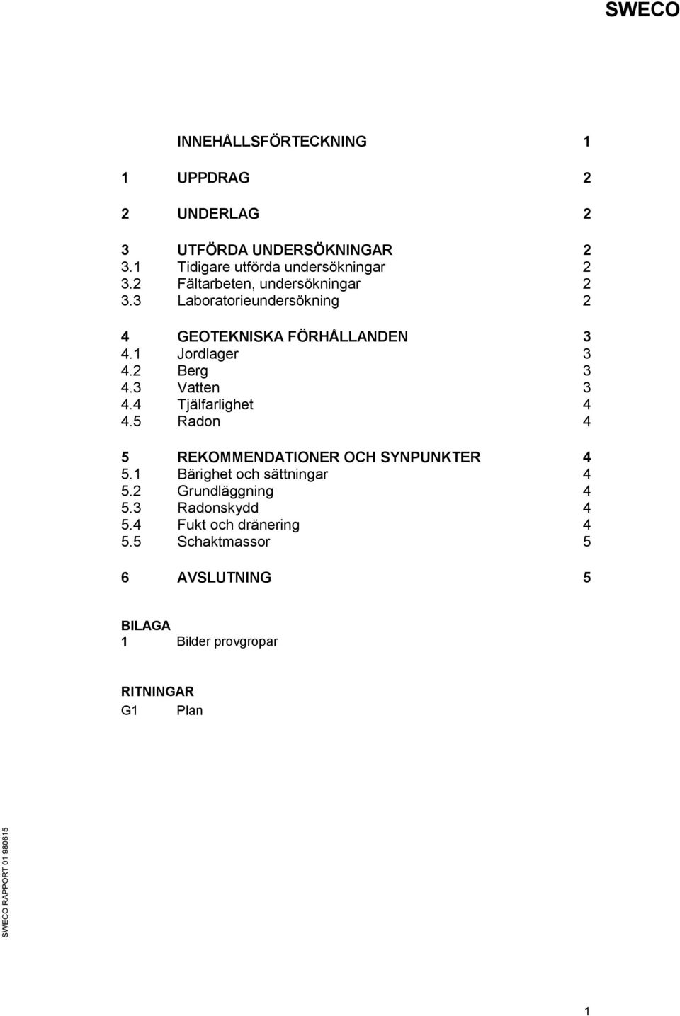 3 Vatten 3 4.4 Tjälfarlighet 4 4.5 Radon 4 5 REKOMMENDATIONER OCH SYNPUNKTER 4 5.1 Bärighet och sättningar 4 5.