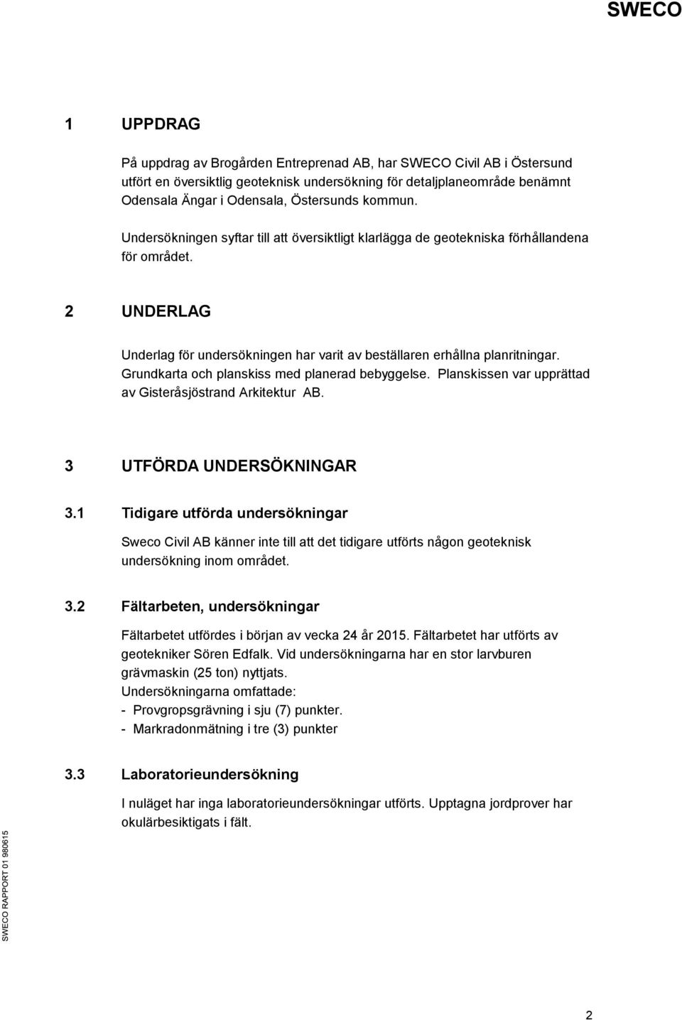 Grundkarta och planskiss med planerad bebyggelse. Planskissen var upprättad av Gisteråsjöstrand Arkitektur AB. 3 UTFÖRDA UNDERSÖKNINGAR 3.
