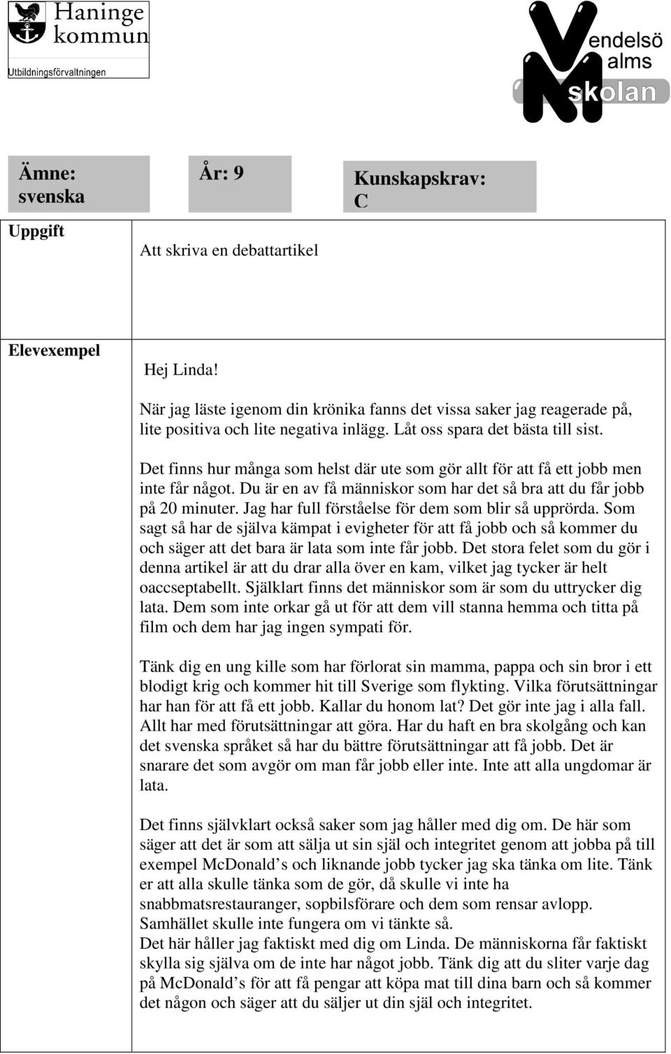 Det finns hur många som helst där ute som gör allt för att få ett jobb men inte får något. Du är en av få människor som har det så bra att du får jobb på 20 minuter.