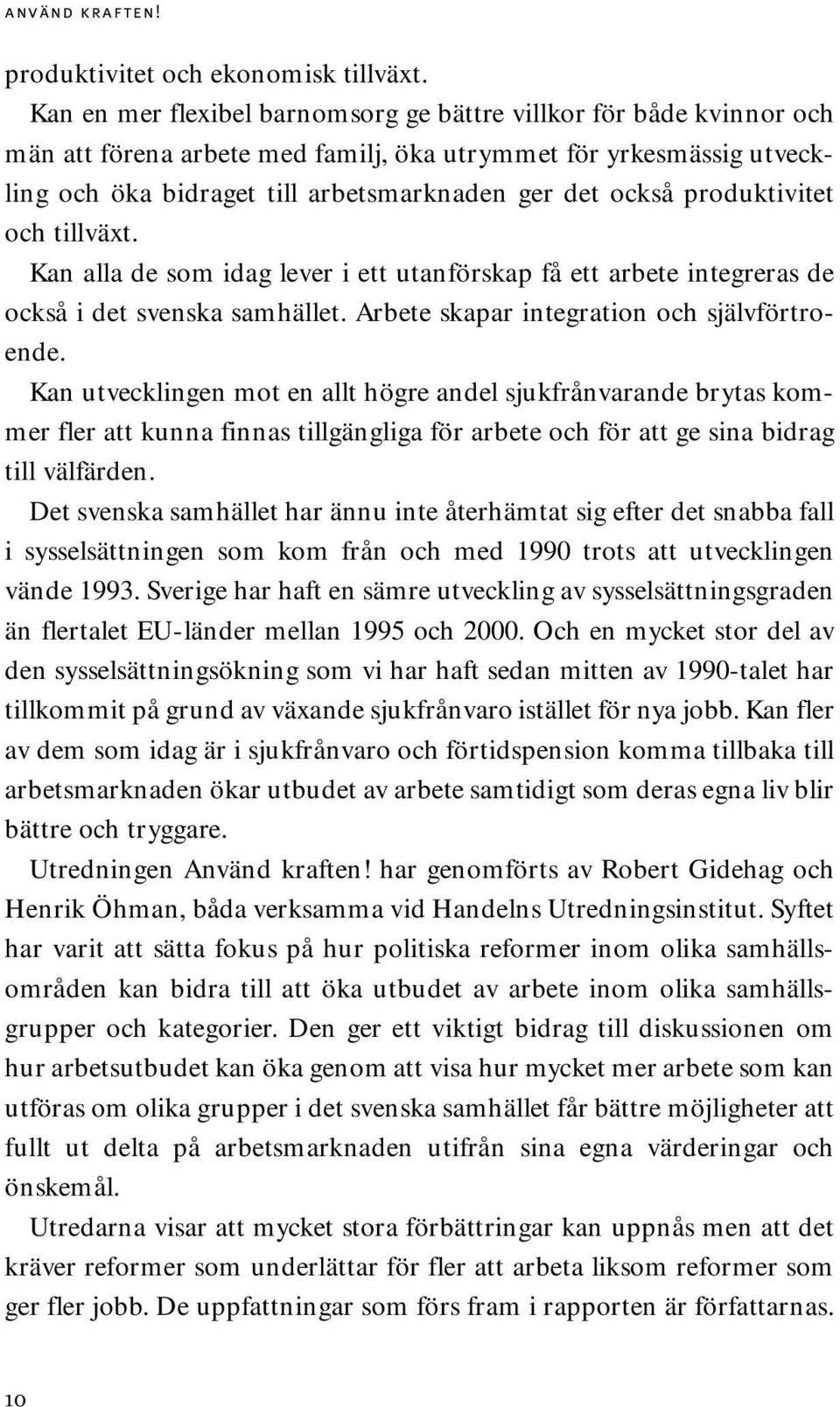 produktivitet och tillväxt. Kan alla de som idag lever i ett utanförskap få ett arbete integreras de också i det svenska samhället. Arbete skapar integration och självförtroende.