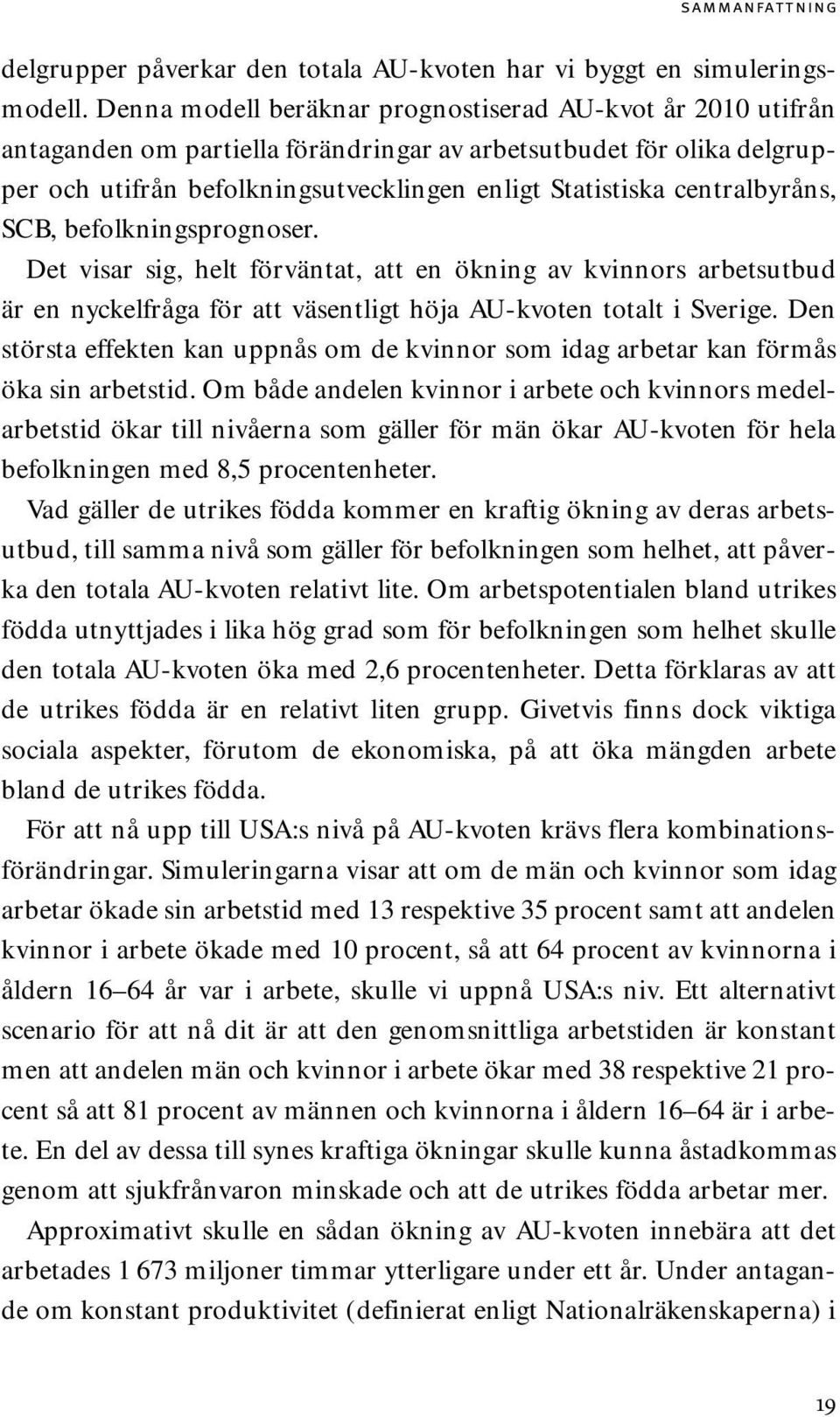 centralbyråns, SCB, befolkningsprognoser. Det visar sig, helt förväntat, att en ökning av kvinnors arbetsutbud är en nyckelfråga för att väsentligt höja AU-kvoten totalt i Sverige.