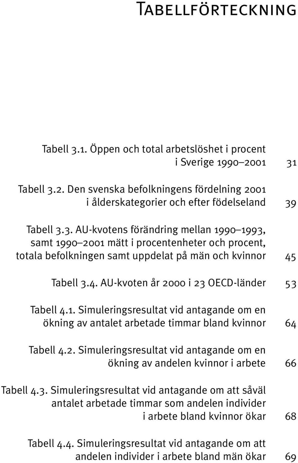 1. Simuleringsresultat vid antagande om en ökning av antalet arbetade timmar bland kvinnor 64 Tabell 4.2. Simuleringsresultat vid antagande om en ökning av andelen kvinnor i arbete 66 Tabell 4.3.