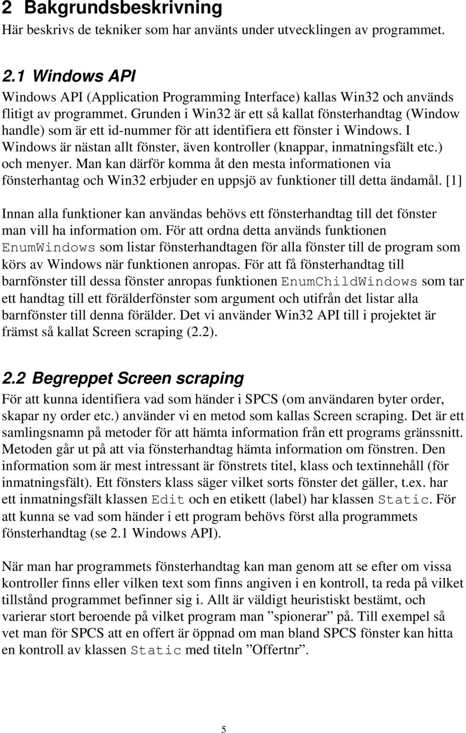 Grunden i Win32 är ett så kallat fönsterhandtag (Window handle) som är ett id-nummer för att identifiera ett fönster i Windows.