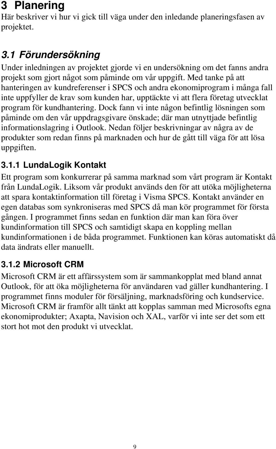 Med tanke på att hanteringen av kundreferenser i SPCS och andra ekonomiprogram i många fall inte uppfyller de krav som kunden har, upptäckte vi att flera företag utvecklat program för kundhantering.